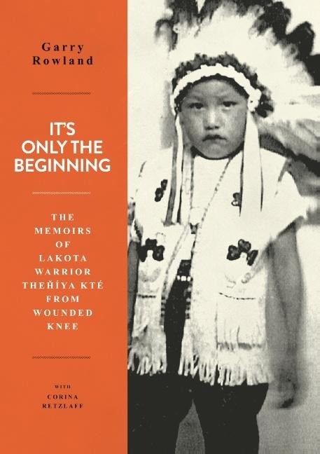Its Only The Beginning: The Memoirs Of Lakota Warrior Thehiya Kte From Wounded Knee
