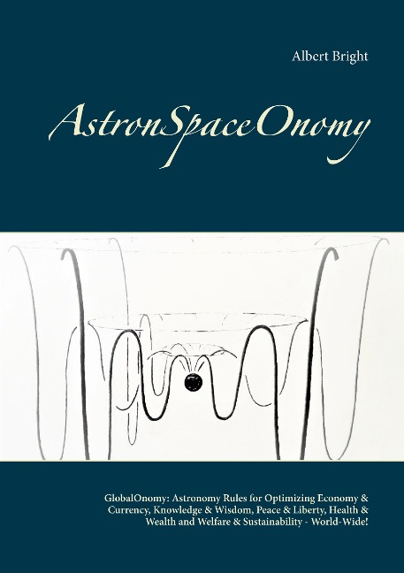 AstronSpaceOnomy: GlobalOnomy: Astronomy Rules for Optimizing Economy & Currency, Knowledge & Wisdom, Peace & Liberty, Health & Wealth and Welfare & Sustainability - World-Wide!