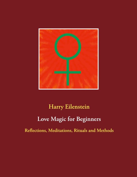 Love Magic for Beginners: Reflections, Meditations, Rituals and Methods