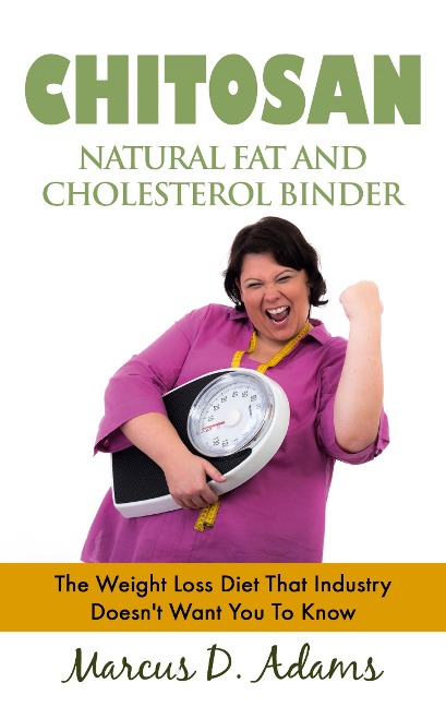 Chitosan - Natural Fat And Cholesterol Binder: The Weight Loss Diet That Industry Doesnt Want You To Know