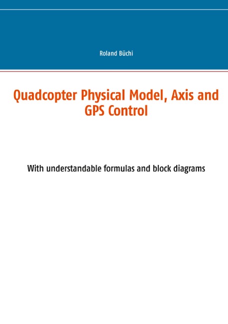 Quadcopter Physical Model, Axis and GPS Control: With understandable formulas and block diagrams