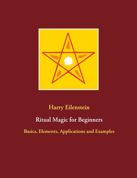 Ritual Magic for Beginners: Basics, Elements, Applications and Examples