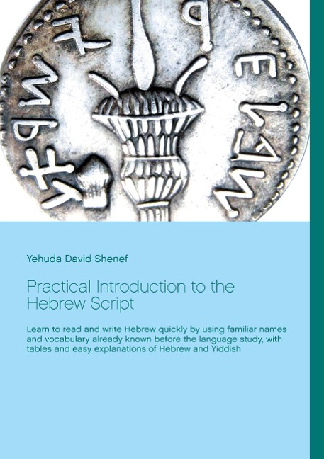 Practical Introduction to the Hebrew Script: Learn to read and write Hebrew quickly by using familiar names and vocabulary already known before the language study, with tables and easy explanations of Hebrew and Yiddish