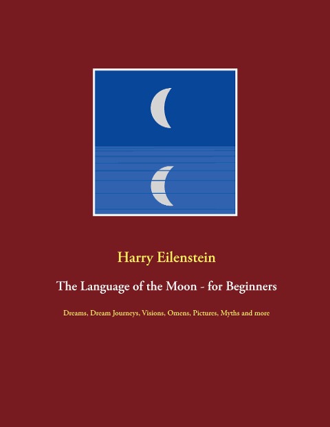 The Language of the Moon - for Beginners: Dreams, Dream Journeys, Visions, Omens, Pictures, Myths and more