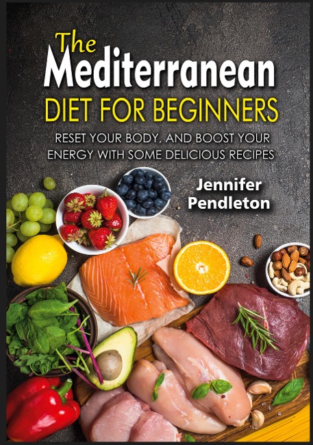 The Mediterranean Diet for Beginners: Reset your Body, and Boost Your Energy with Some Delicious Recipes