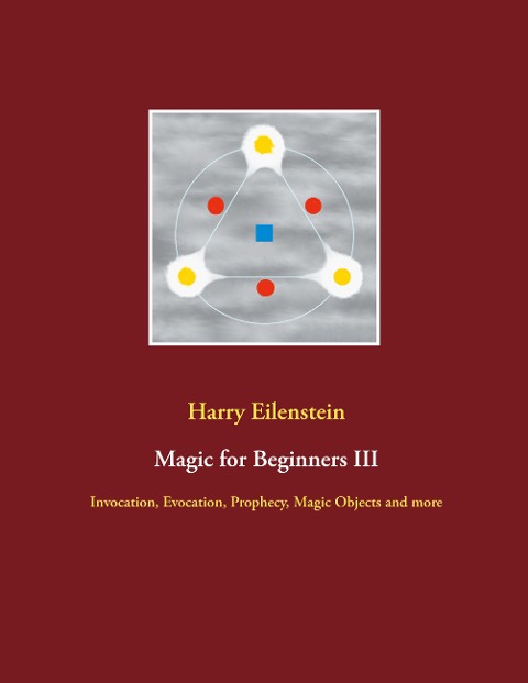 Magic for Beginners III: Invocation, Evocation, Prophecy, Magic Objects and more