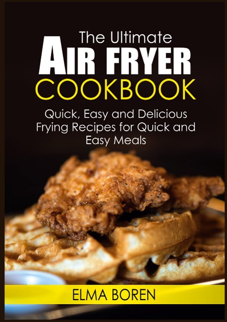 The Ultimate Air Fryer Cookbook: Quick, Easy and Delicious Frying Recipes for Quick and Easy Meals