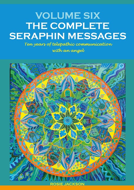 Volume 6: THE COMPLETE SERAPHIN MESSAGES: Ten years of telepathic conversation with an angel
