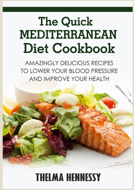 The Quick Mediterranean Diet Cookbook: Amazingly Delicious Recipes to Lower Your Blood Pressure and Improve Your Health
