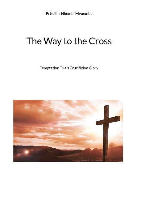 The Way to the Cross: Temptation Trials Crucifixion Glory