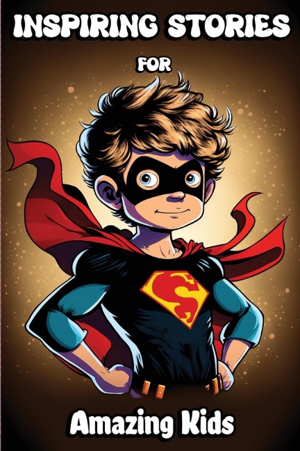 Inspiring Stories for Amazing Kids: Motivational Childrens Book about Self-confidence, inner strength, Hard work, Courage and Positivity. Short Stories for Boys and Girls