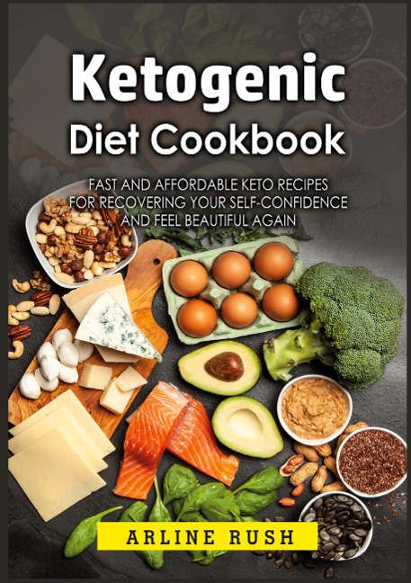 Ketogenic Diet Cookbook: Fast and Affordable Keto Recipes for Recovering Your Self-Confidence and Feel Beautiful Again