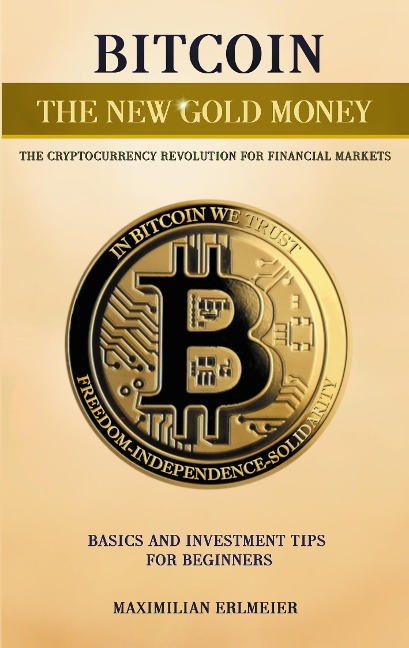 Bitcoin - the new gold money: the cryptocurrency revolution for financial markets