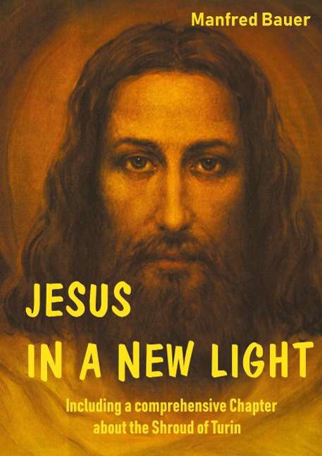 JESUS IN A NEW LIGHT: Including a comprehensive Chapter about the Shroud of Turin