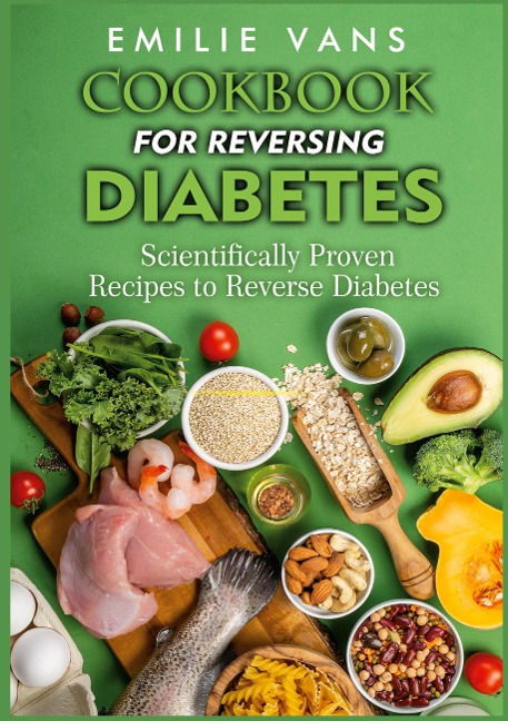 Cookbook For Reversing Diabetes: Scientifically Proven Recipes To Reverse Diabetes