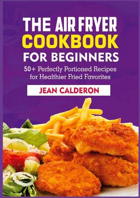 The Air Fryer Cookbook for Beginners: 50+ Perfectly Portioned Recipes for Healthier Fried Favorites