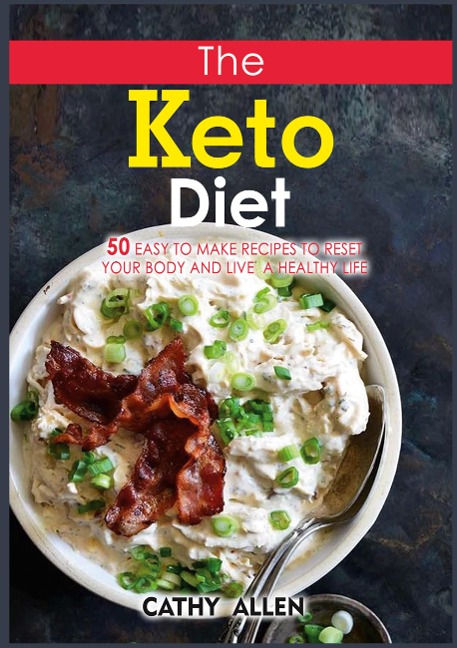 The Keto Diet: 50 Easy To Make Recipes to Reset Your Body and Live a Healthy Life