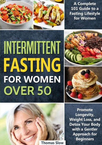 Intermittent Fasting for Women Over 50 A Complete 101 Guide to a Fasting Lifestyle for Women | Promote Longevity, Weight Loss, and Detox Your Body with a Gentler Approach for Beginners