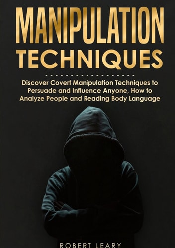 Manipulation Techniques Discover Covert Manipulation Techniques to Persuade and Influence Anyone, How to Analyze People and Reading Body Language