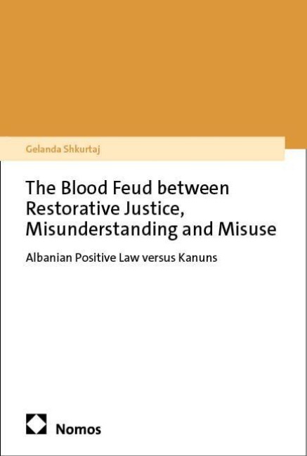 The Blood Feud Between Restorative Justice, Misunderstanding and Misuse: Albanian Positive Law Versus Kanuns