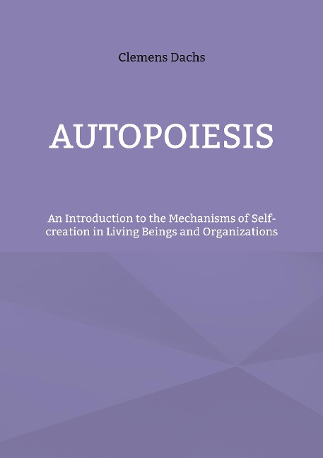 Autopoiesis: An Introduction to the Mechanisms of Self-creation in Living Beings and Organizations