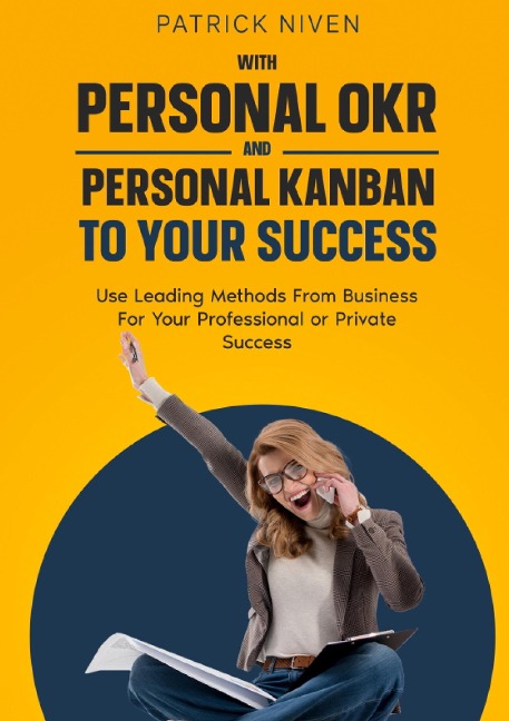 With Personal OKR and Personal Kanban to Your Success: Use Leading Methods From Business For Your Professional or Private Success