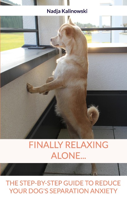 Finally relaxing alone...: The step-by-step guide to reduce your Dogs separation anxiety
