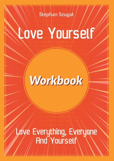 Love Yourself Workbook: Love Everything, Everyone And Yourself