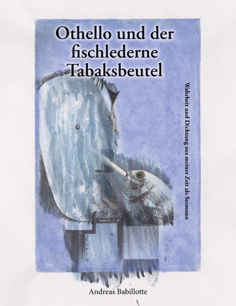 Othello und der fischlederne Tabaksbeutel: Wahrheit und Dichtung aus meiner Zeit als Seemann