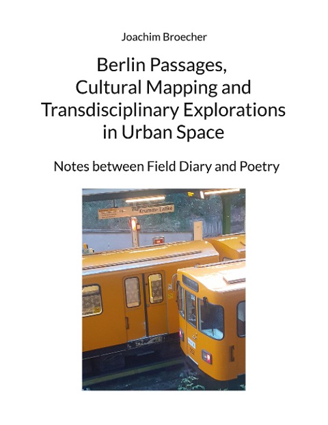 Berlin Passages, Cultural Mapping and Transdisciplinary Explorations in Urban Space: Notes between Field Diary and Poetry
