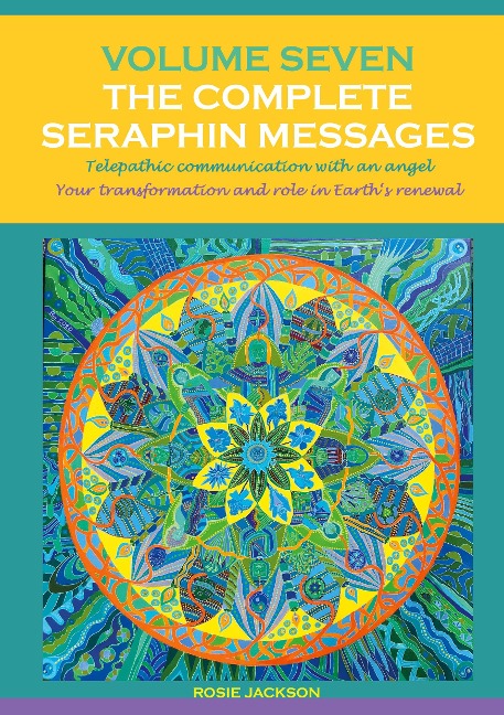 Volume 7 THE COMPLETE SERAPHIN MESSAGES: Telepathic communication with an Angel: Your transformation and your role in Earths renewal
