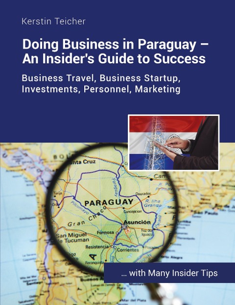Doing Business in Paraguay - An Insiders Guide to Success: Business travel, establishing companies, investments, HR, marketing