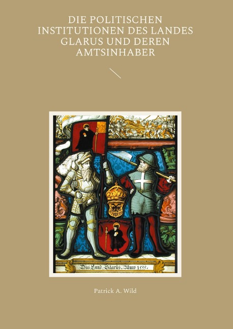 Die politischen Institutionen des Landes Glarus und deren Amtsinhaber: mit einem Glossar über Amts-, und Funktionsbezeichnungen im alten Glarus