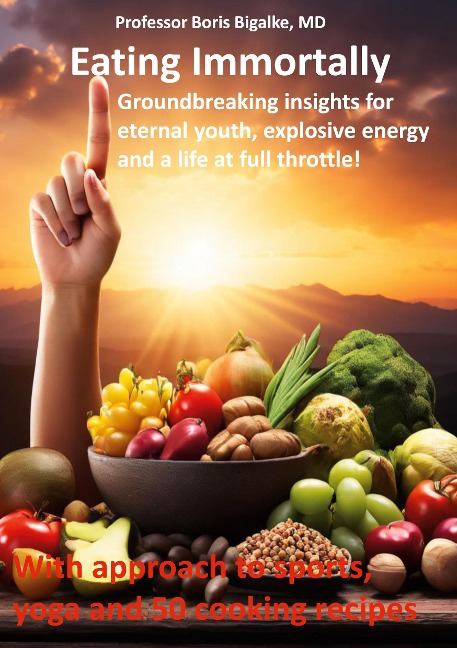 Eating Immortally: Groundbreaking insights for eternal youth, explosive energy and a life at full throttle!