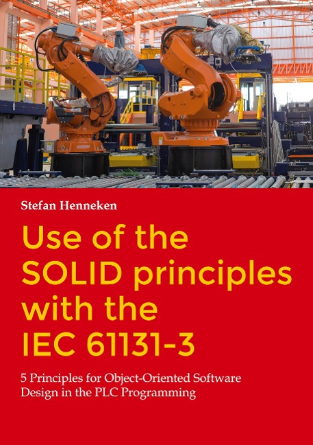 Use of the SOLID principles with the IEC 61131-3: 5 Principles for Object-Oriented Software Design in the PLC Programming