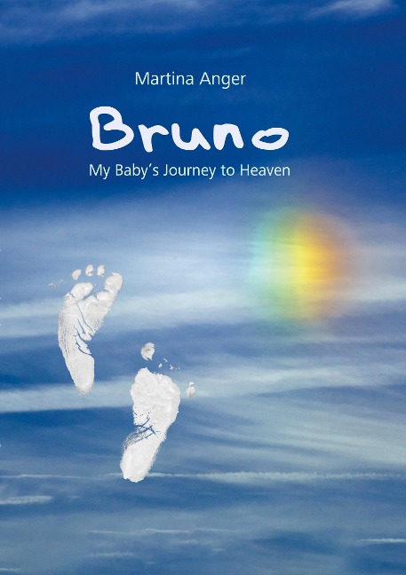 Bruno - My Babys Journey to Heaven: The short life of my child and its influence on my own life