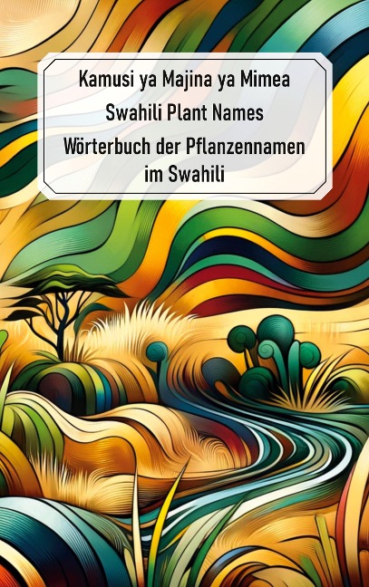 Swahili Plant Names - Kamusi ya Majina ya Mimea: Wörterbuch der Pflanzennamen im Swahili