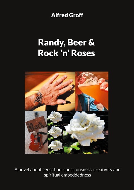 Randy, Beer and Rock n Roses: A novel about sensation, consciousness, creativity and spiritual embeddedness