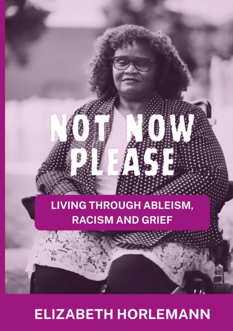 Not now please: Living Through Ableism, Racism and Grief