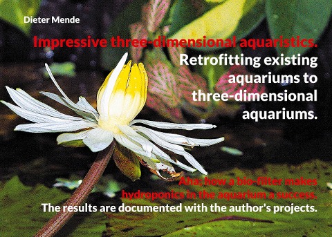 Impressive three-dimensional aquaristics. Retrofitting existing aquariums to three-dimensional aquariums.: Aha; how a bio-filter makes hydroponics in the aquarium a success. The results are documented with the authors projects.