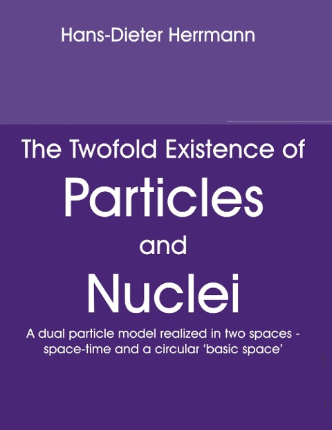 The Twofold Existence of Particles and Nuclei: A dual particle model realized in two spaces - space-time and a circular basic space
