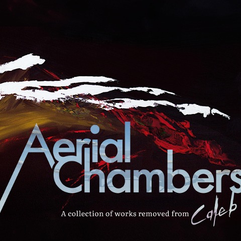 Aerial Chambers: A collection of works removed from Caleb