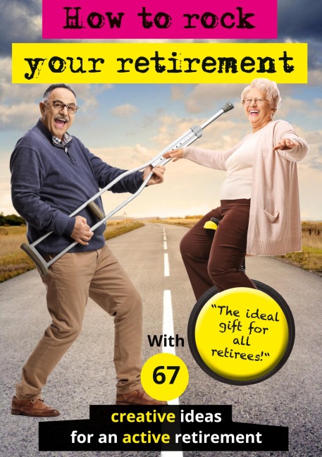 How to rock your retirement: Guidebook for a fulfilling and happy retirement. With 67 tried-and-tested tips and ideas for active and creative seniors. Because a good life is especially important in old age!