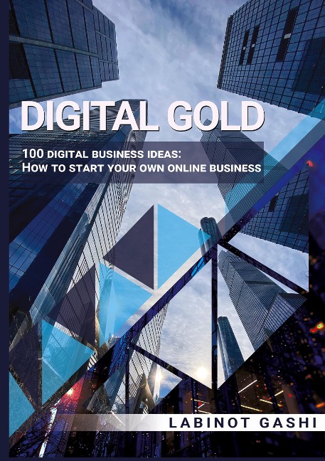 Digital Gold: 100 digital business ideas: How to start your own online business