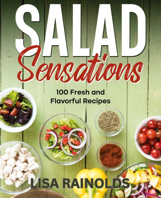 Salad Sensations: 100 Fresh and Flavorful Recipes