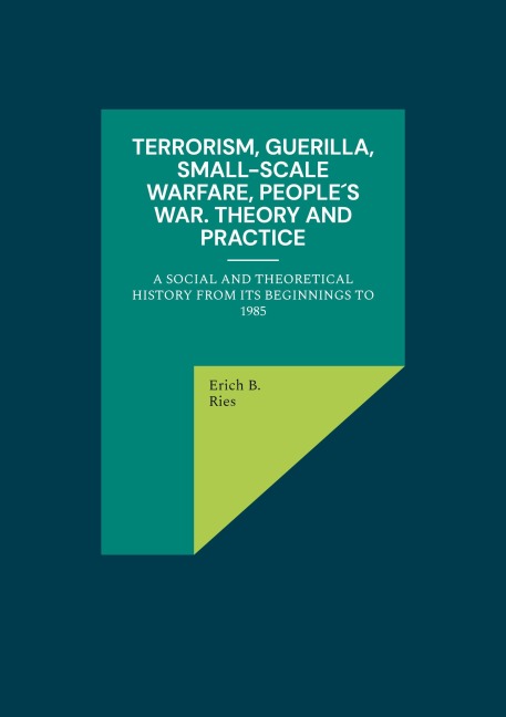Terrorism, Guerilla, Small-Scale Warfare, People´s War. Theory and Practice: A Social and Theoretical History from its Beginnings to 1985