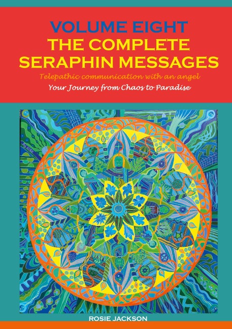 Volume 8 THE COMPLETE SERAPHIN MESSAGES: Your Journey from Chaos to Paradise