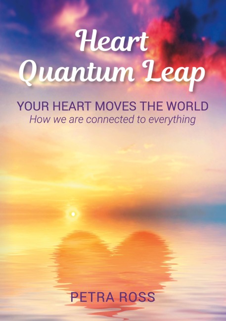 Heart Quantum Leap: Your Heart Moves The World. How we are connected to everything.