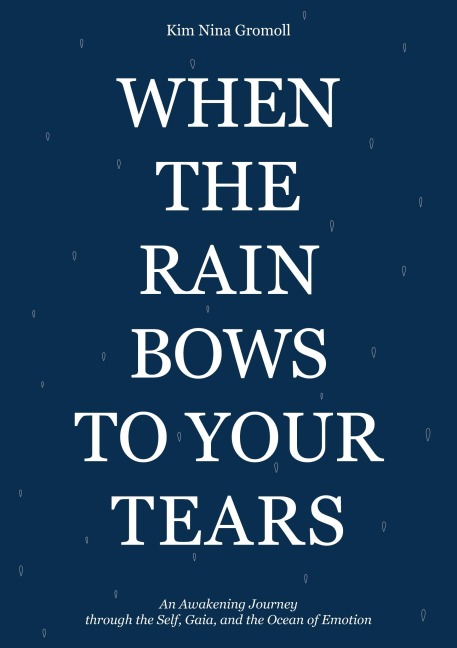 When the Rain Bows to Your Tears: An Awakening Journey through the Self, Gaia, and the Ocean of Emotion