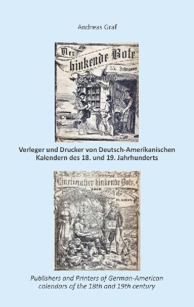 Die Drucker, Verleger, Herausgeber, Hersteller und Händler (Krämer, Wholesalers, Stohrhalter, Buchhändler, Apotheker) von  Deutsch-Amerikanischen Kalendern des 18. und 19. Jahrhunderts, ein   Register nebst Anhang: The Printers, publishers, editors, calen
